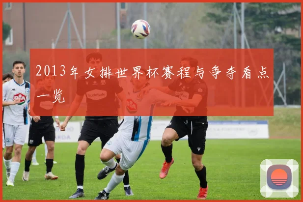 2013年女排世界杯赛程与争夺看点一览