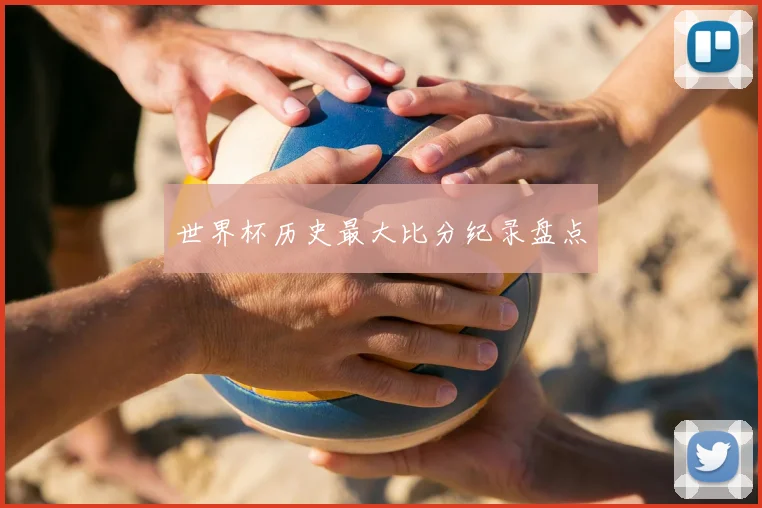 世界杯历史最大比分纪录盘点