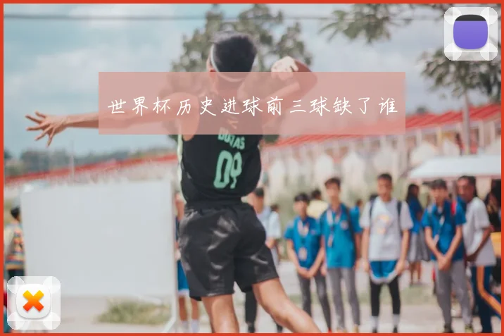 世界杯历史进球前三球缺了谁