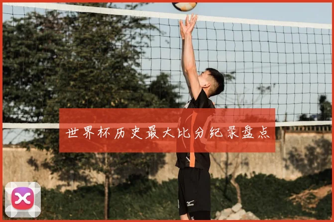 世界杯历史最大比分纪录盘点