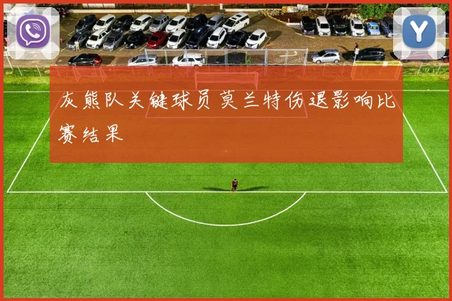 灰熊队关键球员莫兰特伤退影响比赛结果