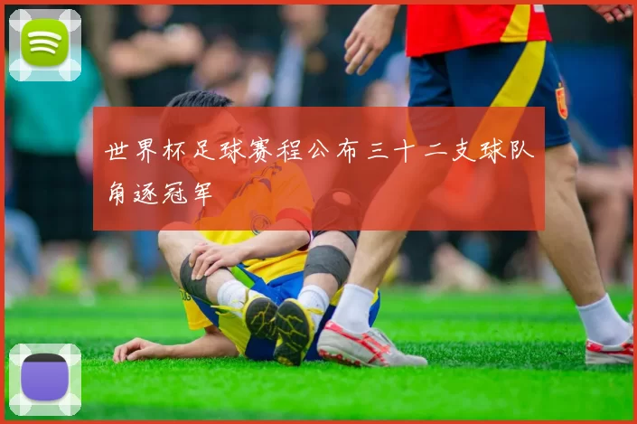 世界杯足球赛程公布三十二支球队角逐冠军