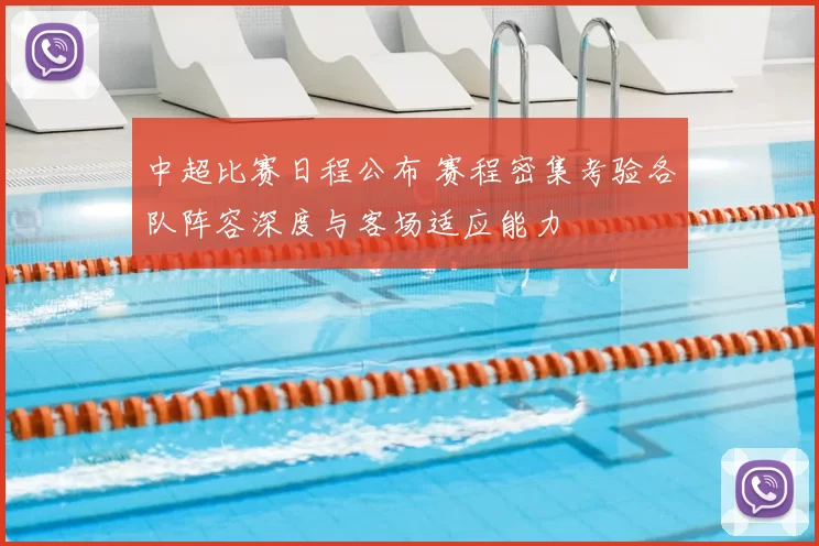 中超比赛日程公布 赛程密集考验各队阵容深度与客场适应能力