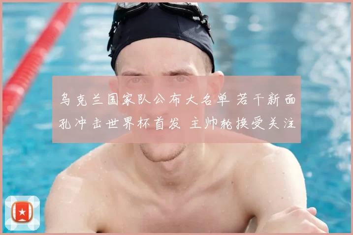 乌克兰国家队公布大名单 若干新面孔冲击世界杯首发 主帅轮换受关注