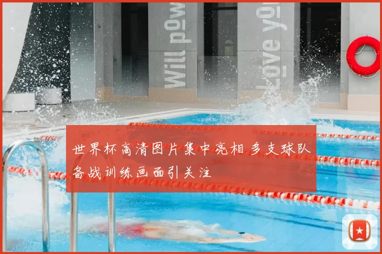 世界杯高清图片集中亮相 多支球队备战训练画面引关注