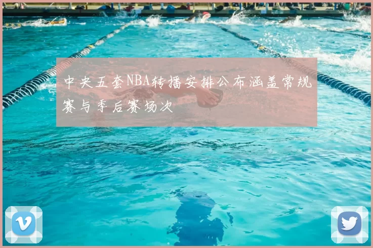 中央五套NBA转播安排公布涵盖常规赛与季后赛场次