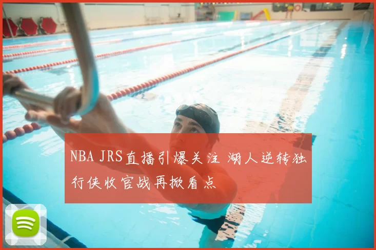 NBA JRS直播引爆关注 湖人逆转独行侠收官战再掀看点
