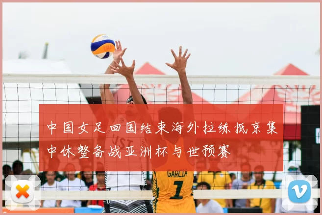 中国女足回国结束海外拉练抵京集中休整备战亚洲杯与世预赛