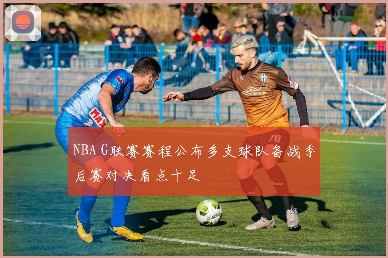 NBA G联赛赛程公布多支球队备战季后赛对决看点十足