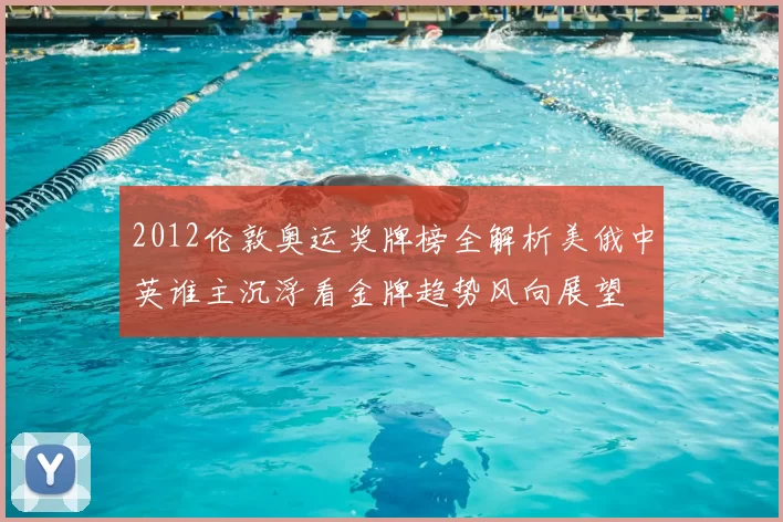 2012伦敦奥运奖牌榜全解析美俄中英谁主沉浮看金牌趋势风向展望