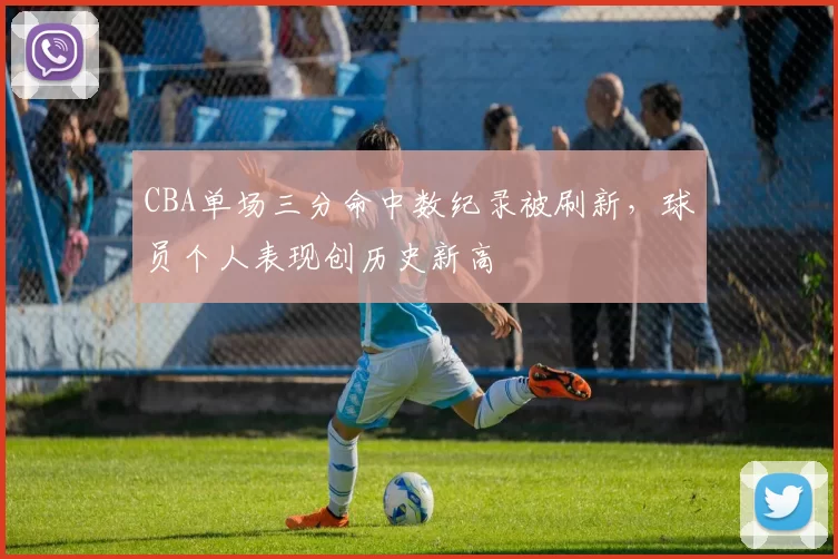 CBA单场三分命中数纪录被刷新,球员个人表现创历史新高