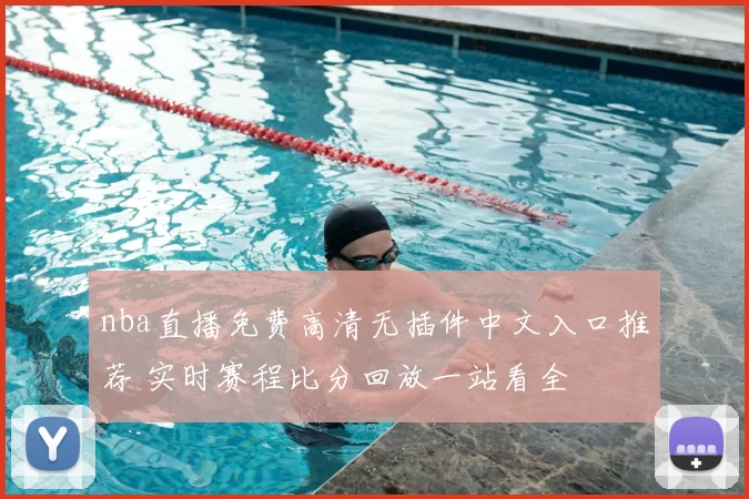 nba直播免费高清无插件中文入口推荐 实时赛程比分回放一站看全