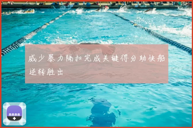 威少暴力隔扣完成关键得分助快船逆转胜出
