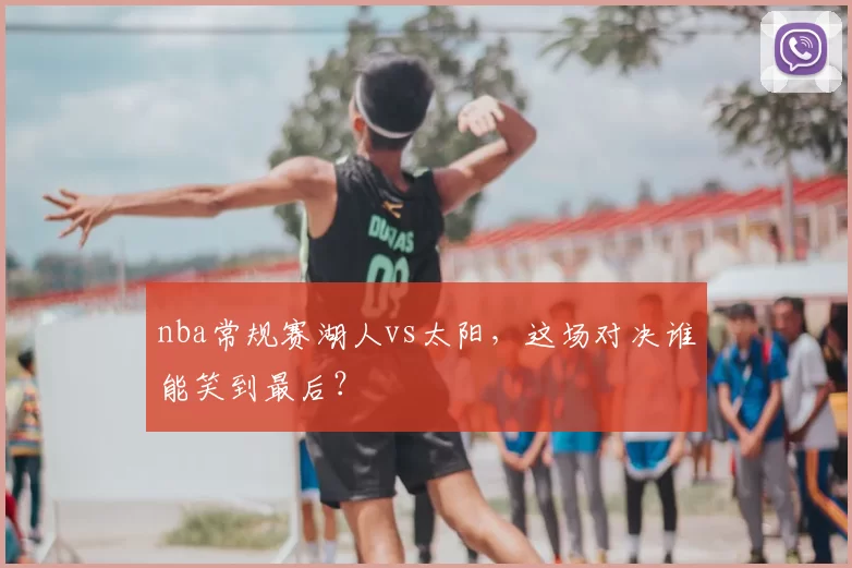 nba常规赛湖人vs太阳，这场对决谁能笑到最后？