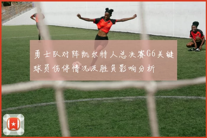 勇士队对阵凯尔特人总决赛G6关键球员伤停情况及胜负影响分析