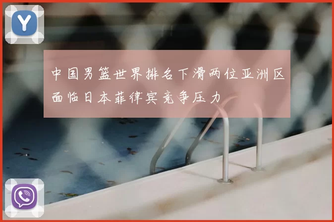 中国男篮世界排名下滑两位亚洲区面临日本菲律宾竞争压力