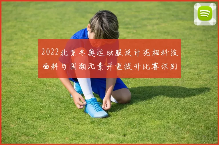 2022北京冬奥运动服设计亮相科技面料与国潮元素并重提升比赛识别度