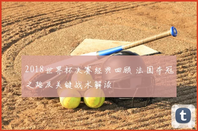 2018世界杯决赛经典回顾 法国夺冠之路及关键战术解读