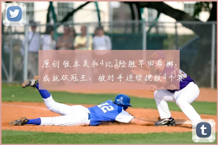 原创 张本美和4比3险胜早田希娜,成就双冠王,被对手连续挽救4个赛点