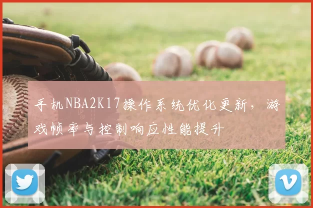 手机NBA2K17操作系统优化更新，游戏帧率与控制响应性能提升