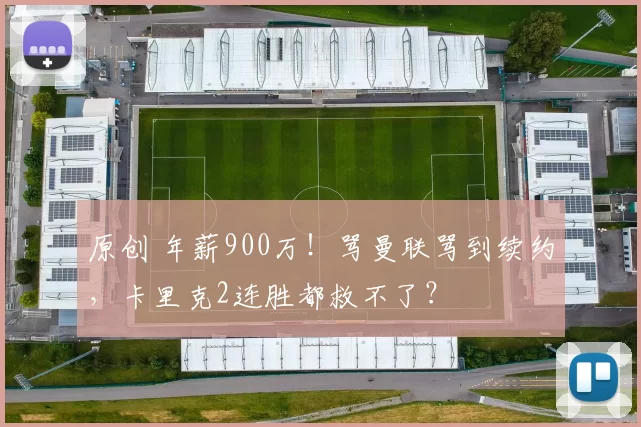 原创 年薪900万!骂曼联骂到续约,卡里克2连胜都救不了?