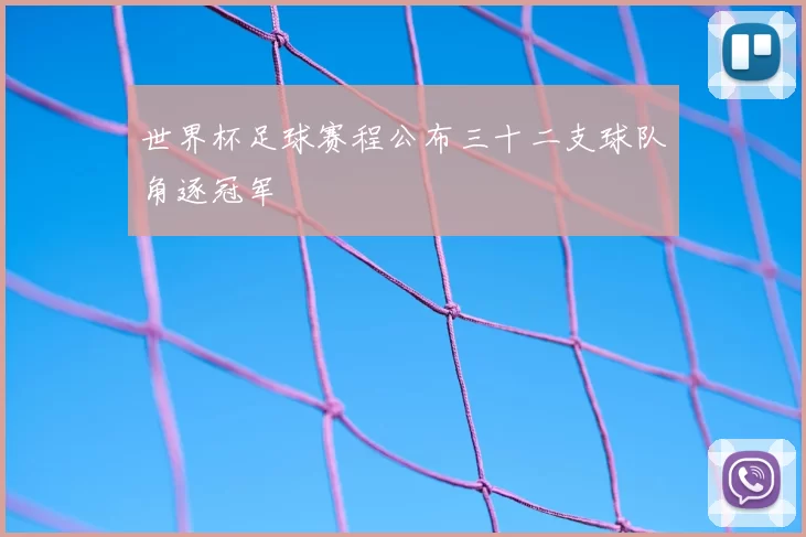 世界杯足球赛程公布三十二支球队角逐冠军