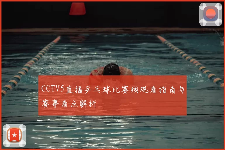 CCTV5直播乒乓球比赛线观看指南与赛事看点解析