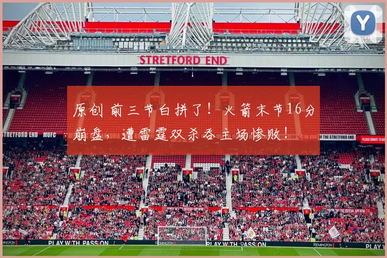 原创 前三节白拼了！火箭末节16分崩盘，遭雷霆双杀吞主场惨败！