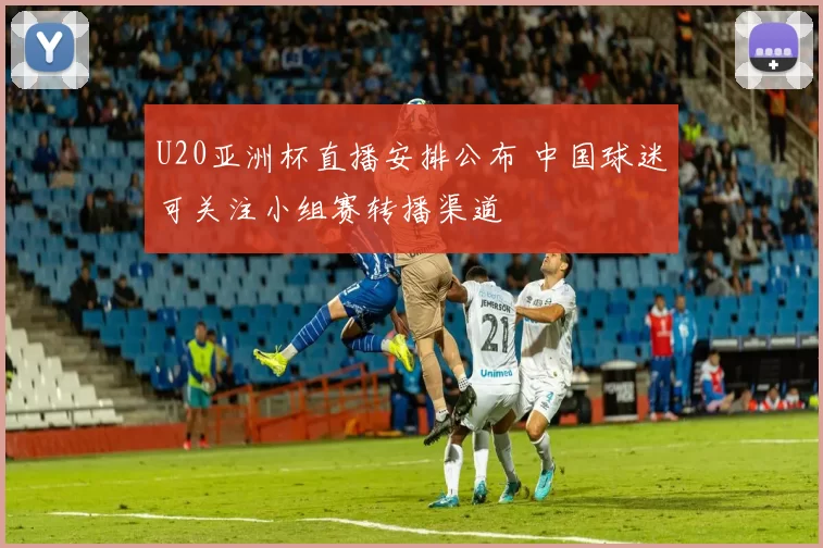 U20亚洲杯直播安排公布 中国球迷可关注小组赛转播渠道