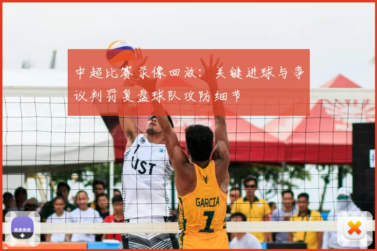 中超比赛录像回放：关键进球与争议判罚复盘球队攻防细节