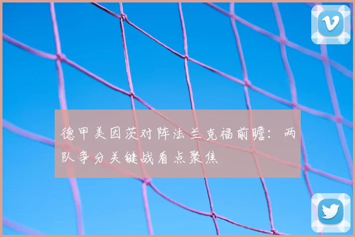德甲美因茨对阵法兰克福前瞻：两队争分关键战看点聚焦