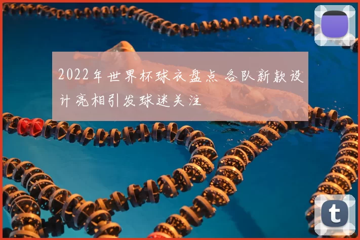 2022年世界杯球衣盘点 各队新款设计亮相引发球迷关注