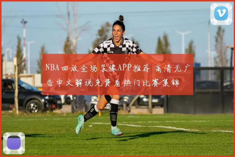 NBA回放全场录像APP推荐 高清无广告中文解说免费看热门比赛集锦