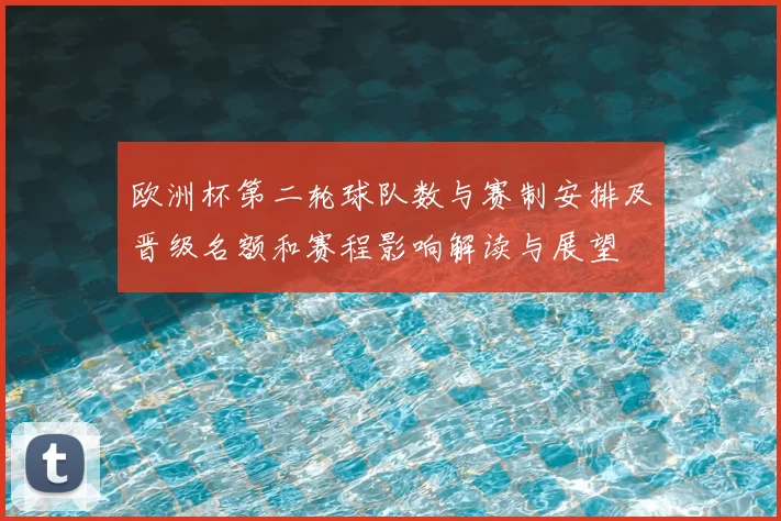 欧洲杯第二轮球队数与赛制安排及晋级名额和赛程影响解读与展望