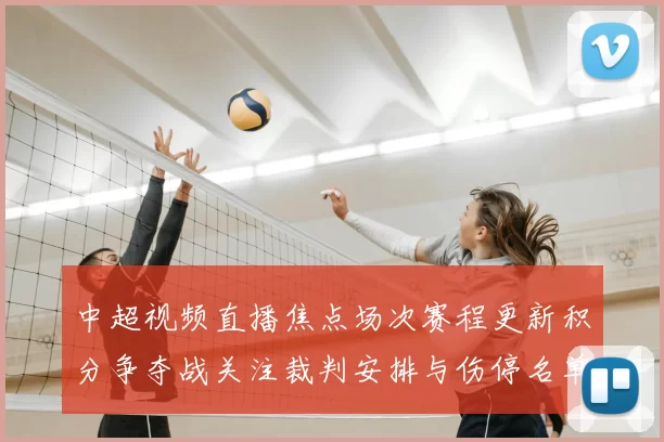 中超视频直播焦点场次赛程更新积分争夺战关注裁判安排与伤停名单影响