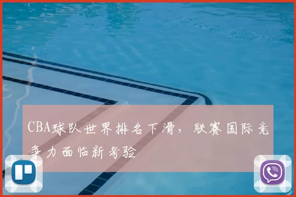 CBA球队世界排名下滑,联赛国际竞争力面临新考验