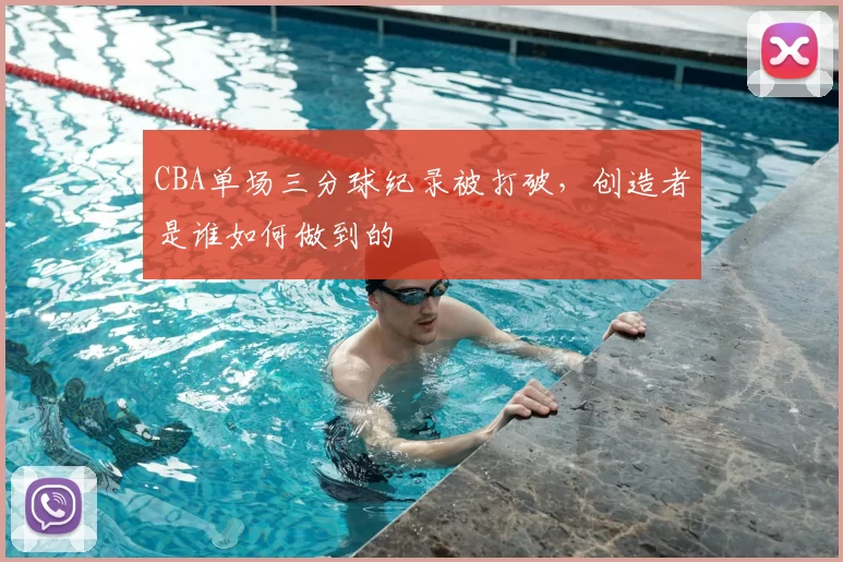 CBA单场三分球纪录被打破,创造者是谁如何做到的