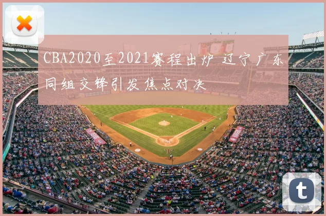 CBA2020至2021赛程出炉 辽宁广东同组交锋引发焦点对决