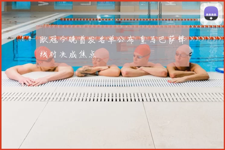 欧冠今晚首发名单公布 皇马巴萨锋线对决成焦点