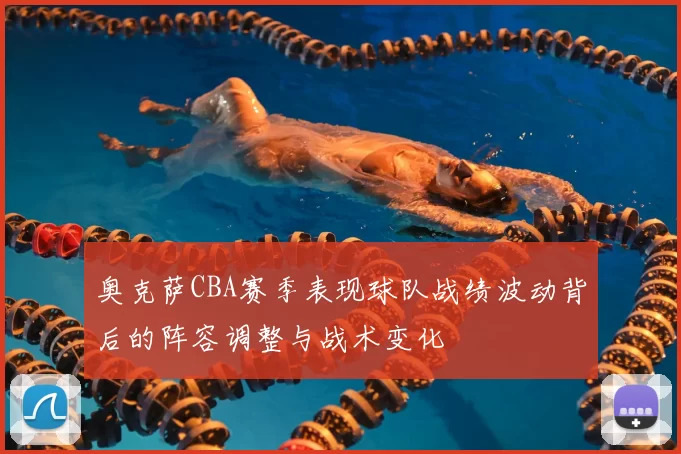 奥克萨CBA赛季表现球队战绩波动背后的阵容调整与战术变化