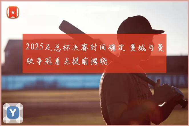 2025足总杯决赛时间确定 曼城与曼联争冠看点提前揭晓