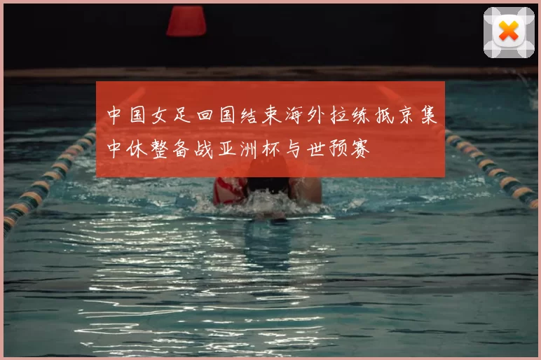 中国女足回国结束海外拉练抵京集中休整备战亚洲杯与世预赛