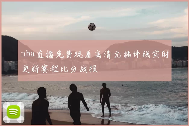 nba直播免费观看高清无插件线实时更新赛程比分战报