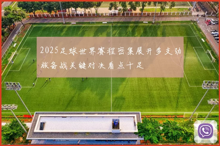 2025足球世界赛程密集展开多支劲旅备战关键对决看点十足