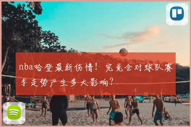 nba哈登最新伤情!究竟会对球队赛季走势产生多大影响?
