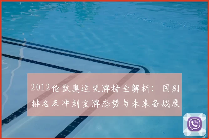 2012伦敦奥运奖牌榜全解析：国别排名及冲刺金牌态势与未来备战展望