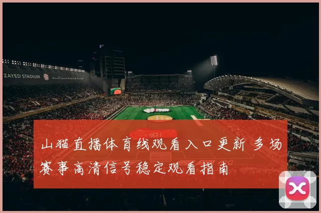 山猫直播体育线观看入口更新 多场赛事高清信号稳定观看指南