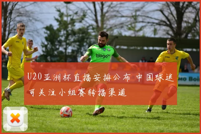 U20亚洲杯直播安排公布 中国球迷可关注小组赛转播渠道