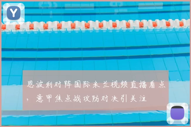 恩波利对阵国际米兰视频直播看点，意甲焦点战攻防对决引关注